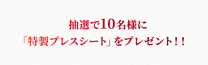 抽選で10名様に「特製プレスシート」をプレゼント！！